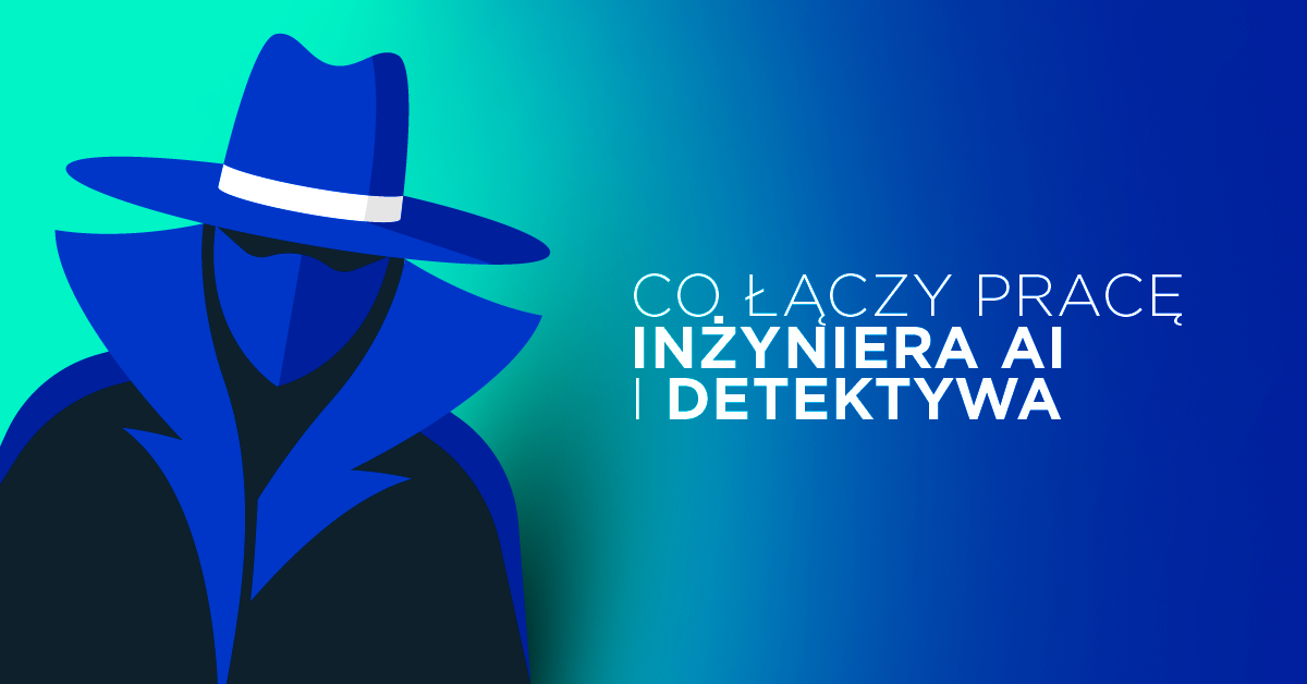 Co łączy pracę inżyniera sztucznej inteligencji z pracą detektywa?