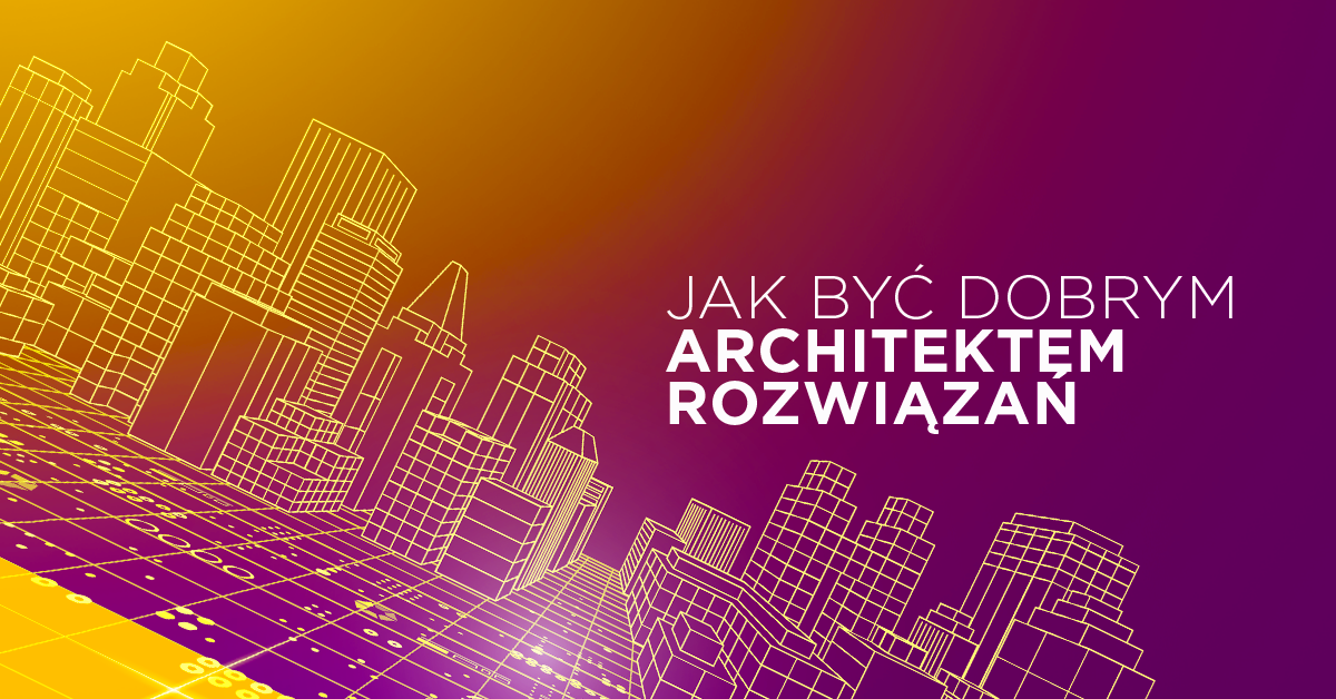 Jak być dobrym Architektem Rozwiązań po pracy jako Developer
