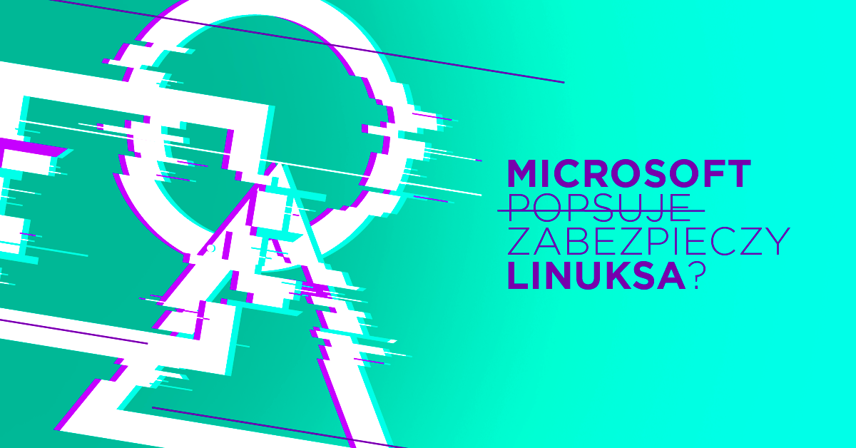 Microsoft chce zabezpieczać Linuksa i macOS (mając problemy z Windowsem)