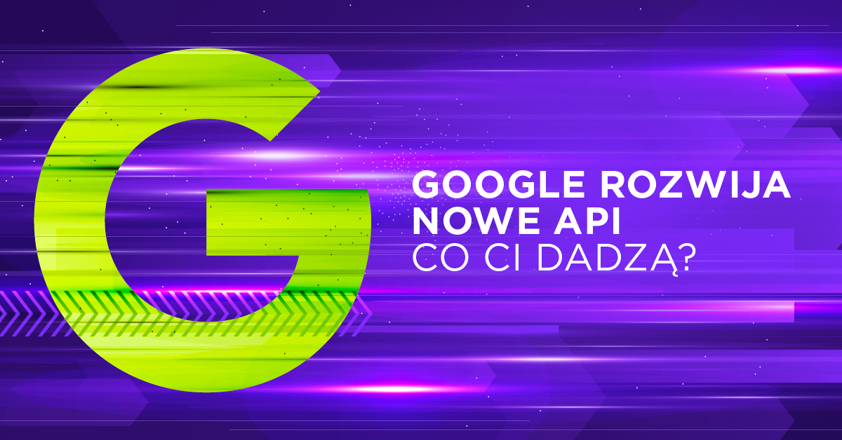 Nowe API Google’a - wiemy, jak będą działały