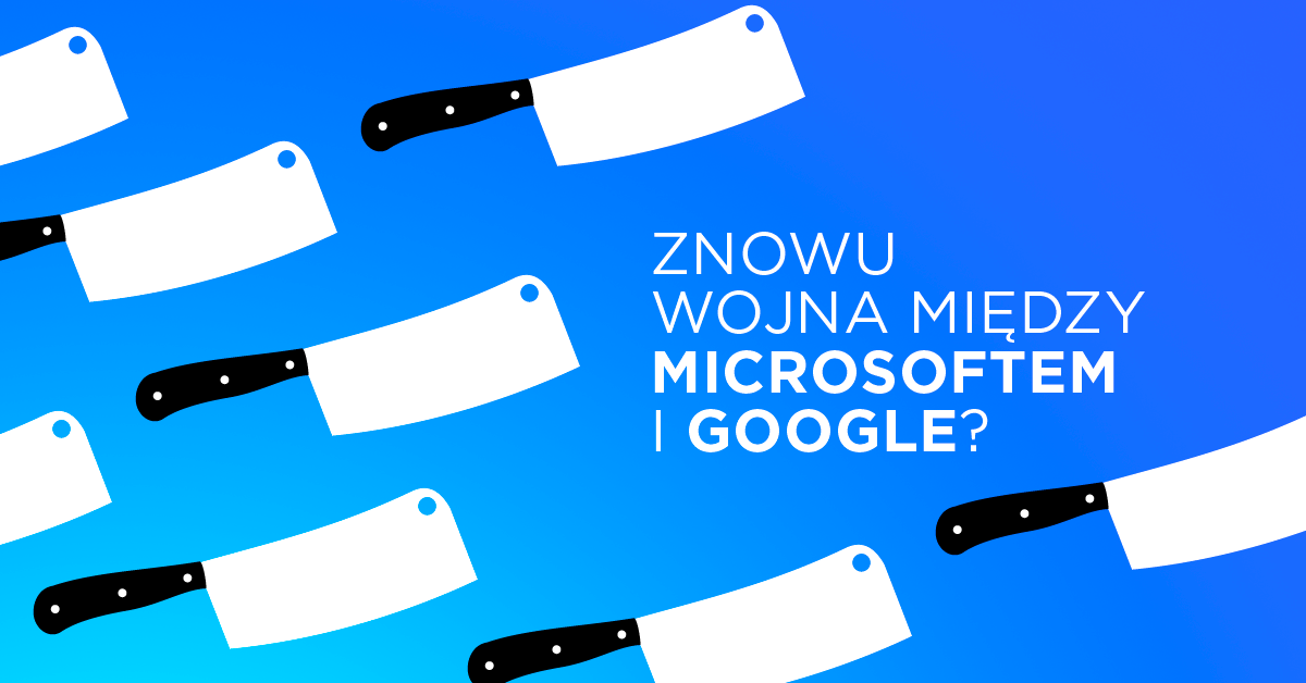 Microsoft i Google kończą rozejm. Wojna zamiast współpracy?