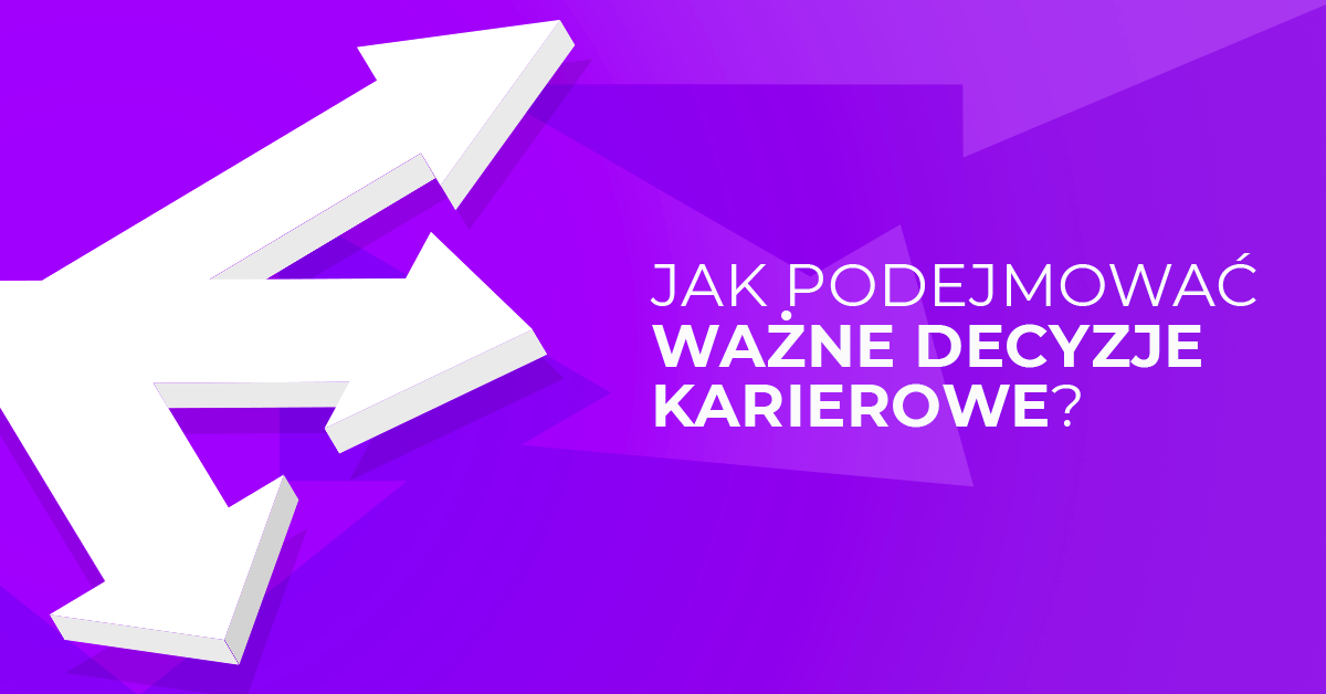 Jak podejmować ważne decyzje karierowe - 5 pomocnych pytań