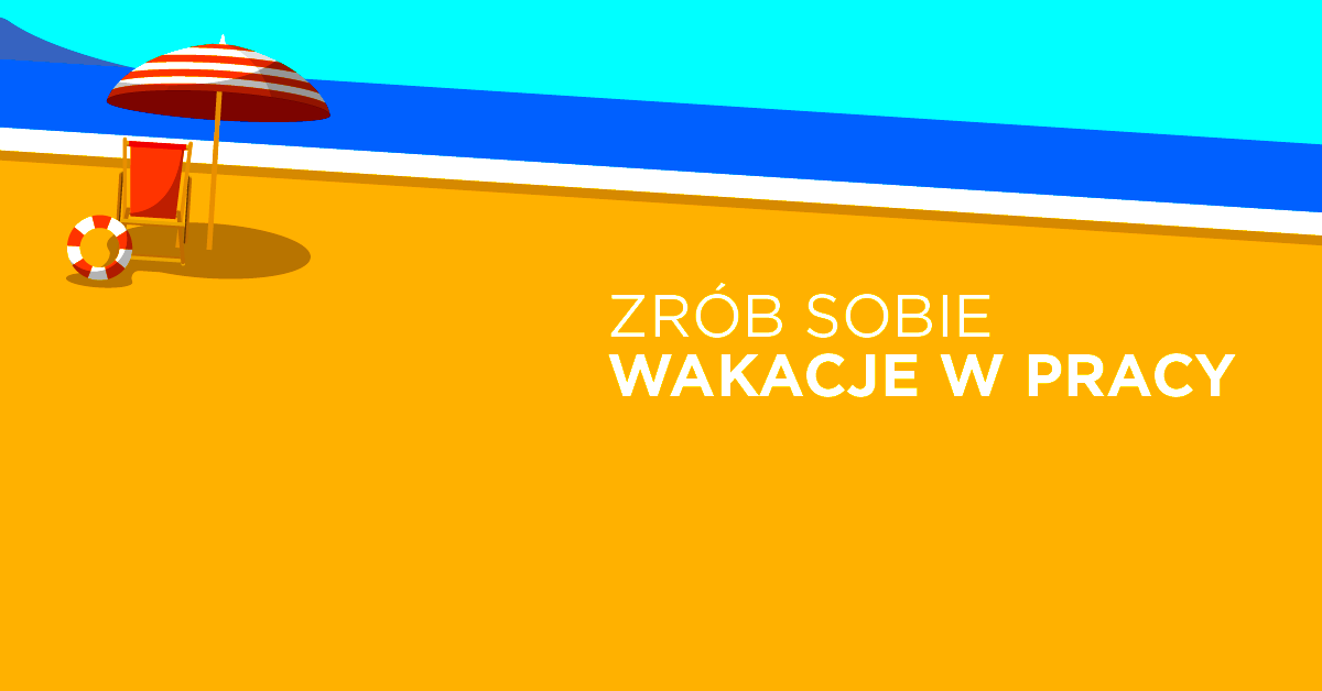 Zrób sobie wakacje w pracy