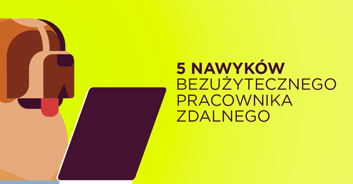 5 nawyków bezużytecznego pracownika zdalnego