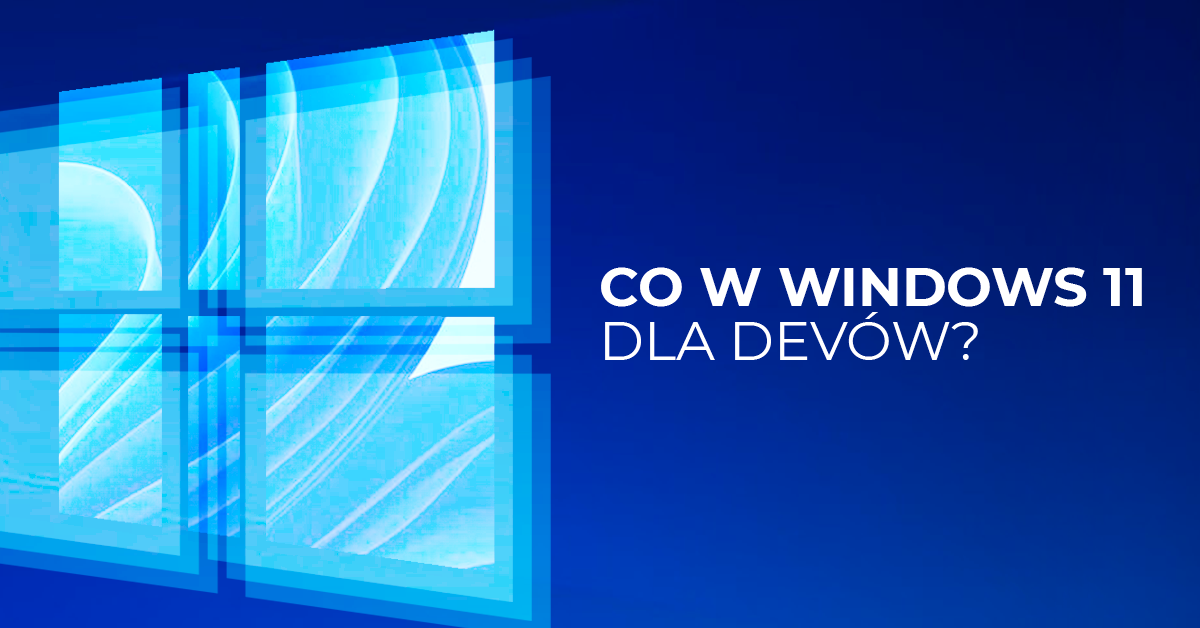 Windows 11 już na rynku - co dla devów?