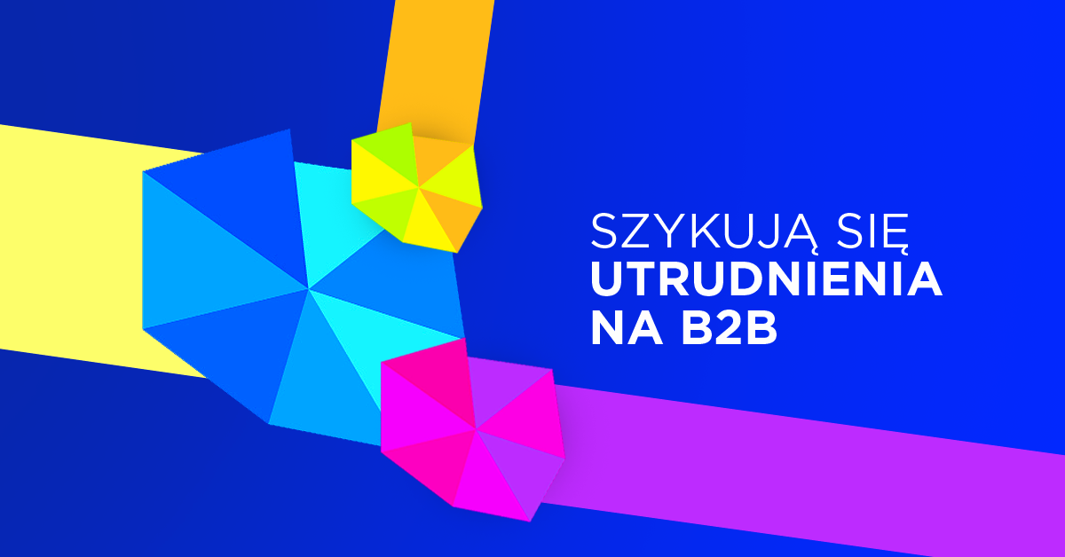 Ogarnianie B2B będzie jeszcze bardziej wymagające