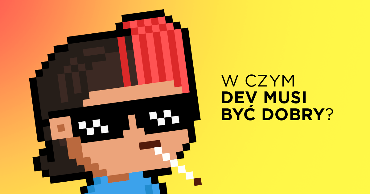 W czym dev musi być dobry? (pół żartem, pół serio)