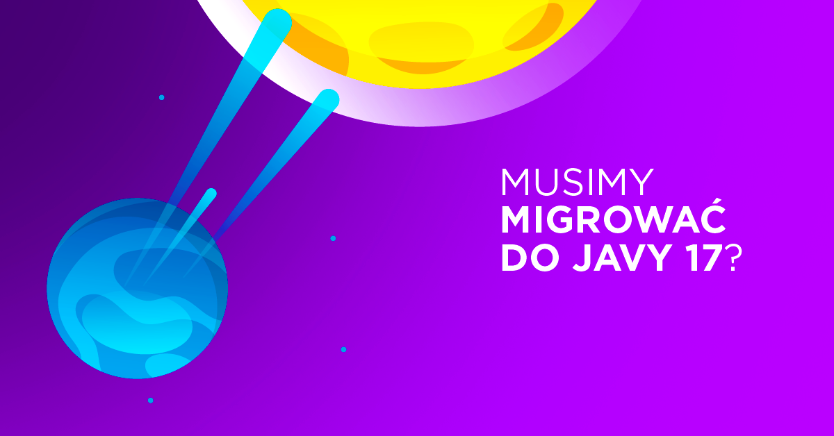 Wkrótce Ty też przeniesiesz się na Javę 17