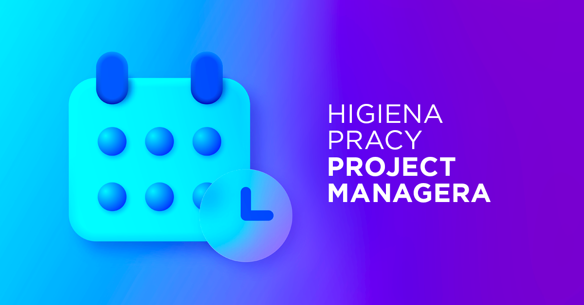 Higiena pracy Project Managera - dobre praktyki