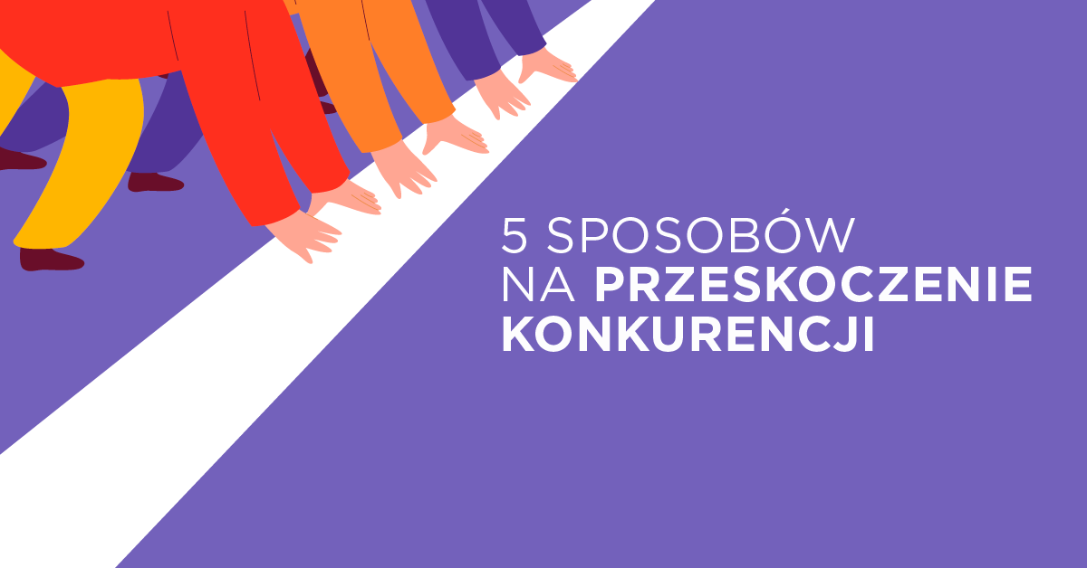 Jak przeskoczyć konkurencję i zbudować pozycję w pracy - 5 rad