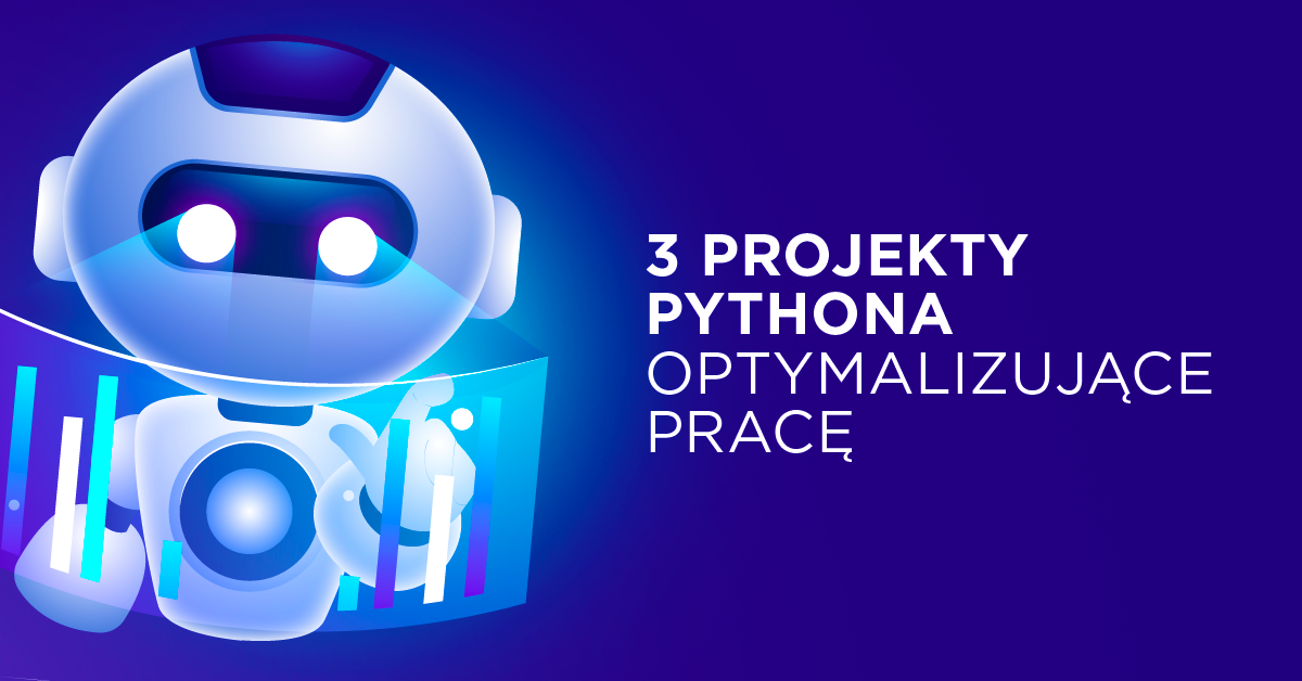 3 projekty w Pythonie, z którymi zautomatyzujesz swoją pracę