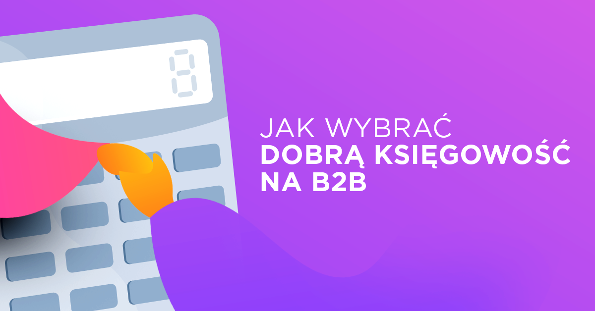 Na co zwrócić uwagę, szukając dobrej księgowości na B2B